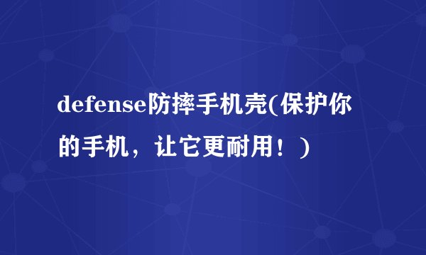 defense防摔手机壳(保护你的手机，让它更耐用！)