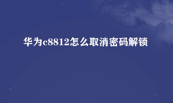 华为c8812怎么取消密码解锁