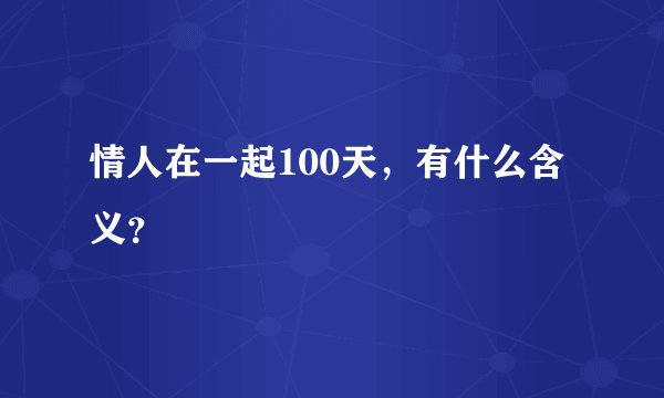 情人在一起100天，有什么含义？