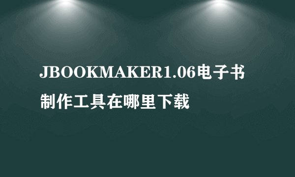 JBOOKMAKER1.06电子书制作工具在哪里下载