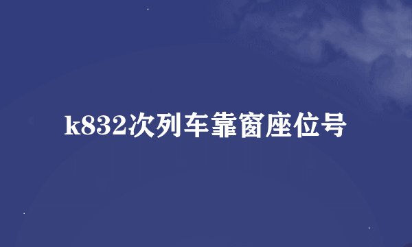 k832次列车靠窗座位号