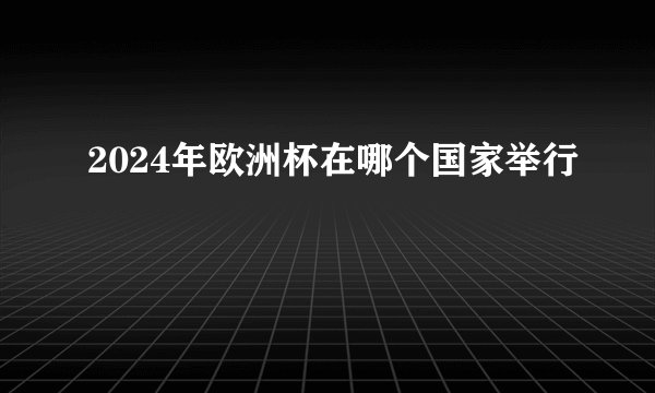 2024年欧洲杯在哪个国家举行