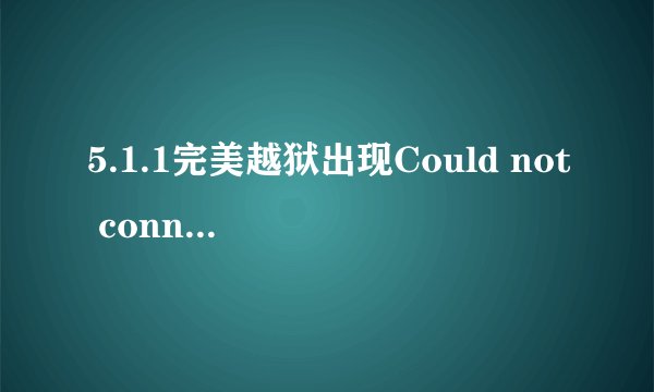 5.1.1完美越狱出现Could not connect to lockdown