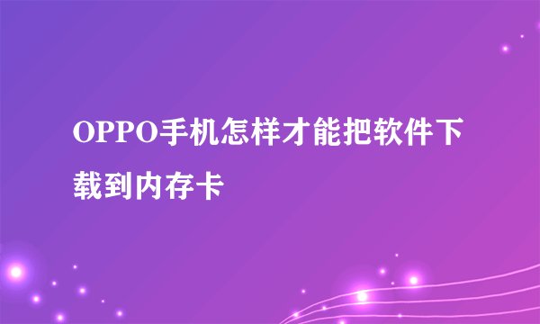 OPPO手机怎样才能把软件下载到内存卡