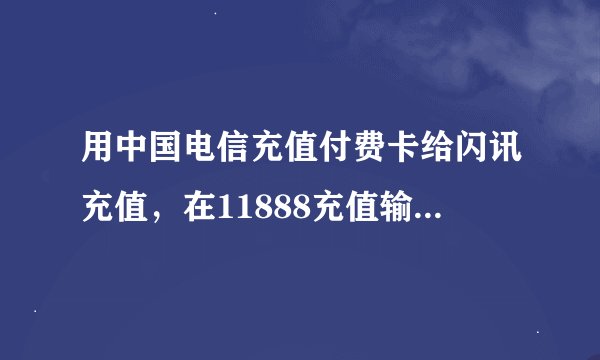 用中国电信充值付费卡给闪讯充值，在11888充值输入密码后，显示用户不存在。这是为什么？