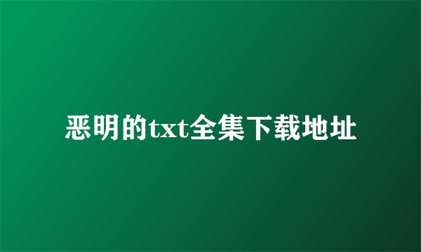 恶明的txt全集下载地址