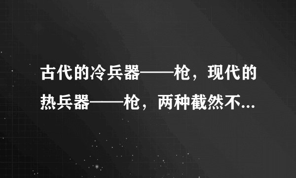 古代的冷兵器——枪，现代的热兵器——枪，两种截然不同的兵器，为什么名字相似度100%？