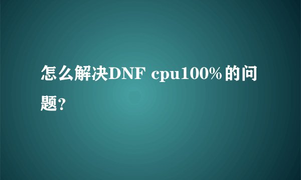怎么解决DNF cpu100%的问题？