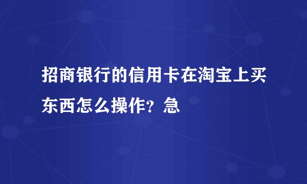 招商银行的信用卡在淘宝上买东西怎么操作？急