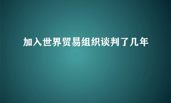 加入世界贸易组织谈判了几年