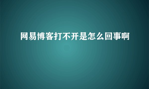 网易博客打不开是怎么回事啊