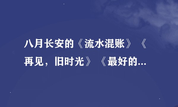 八月长安的《流水混账》 《再见，旧时光》 《最好的我们》，到底是什么关系，是同一本书还是什么？
