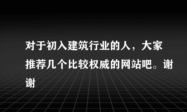 对于初入建筑行业的人，大家推荐几个比较权威的网站吧。谢谢