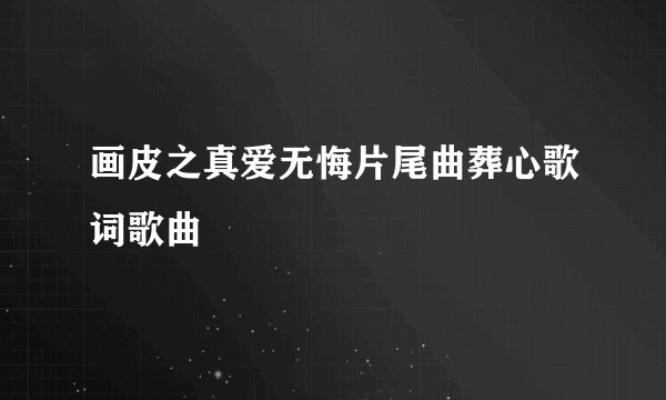画皮之真爱无悔片尾曲葬心歌词歌曲