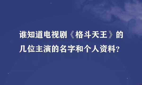 谁知道电视剧《格斗天王》的几位主演的名字和个人资料？