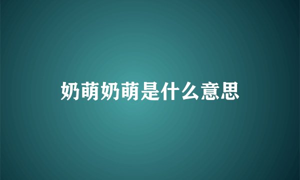 奶萌奶萌是什么意思