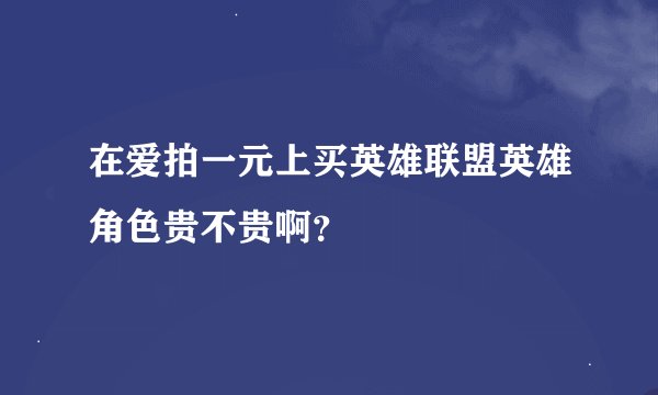 在爱拍一元上买英雄联盟英雄角色贵不贵啊？