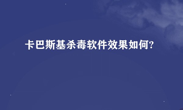 卡巴斯基杀毒软件效果如何?