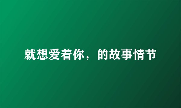 就想爱着你，的故事情节