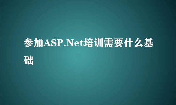 参加ASP.Net培训需要什么基础