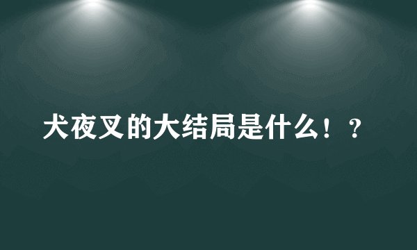 犬夜叉的大结局是什么！？