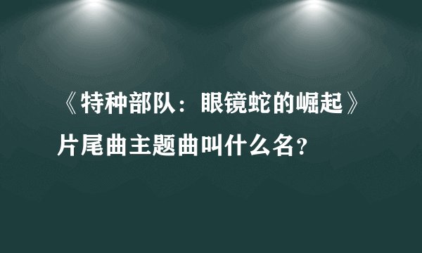 《特种部队：眼镜蛇的崛起》片尾曲主题曲叫什么名？