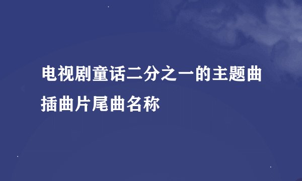 电视剧童话二分之一的主题曲插曲片尾曲名称