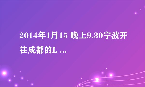 2014年1月15 晚上9.30宁波开往成都的L 858火车时刻表。急急急