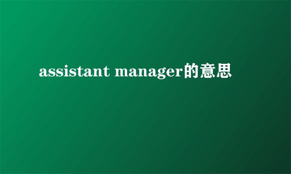 assistant manager的意思