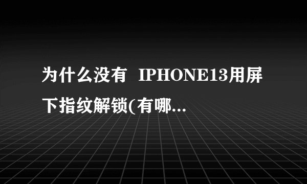 为什么没有  IPHONE13用屏下指纹解锁(有哪些屏下指纹手机)