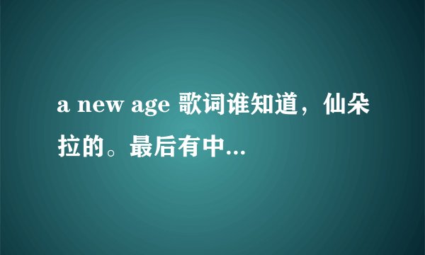 a new age 歌词谁知道，仙朵拉的。最后有中文翻译。