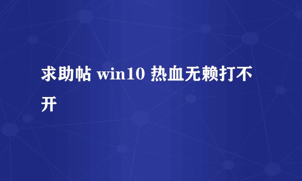 求助帖 win10 热血无赖打不开