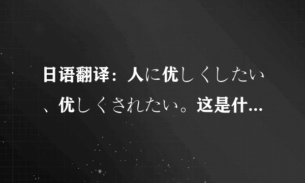 日语翻译：人に优しくしたい、优しくされたい。这是什么意思？