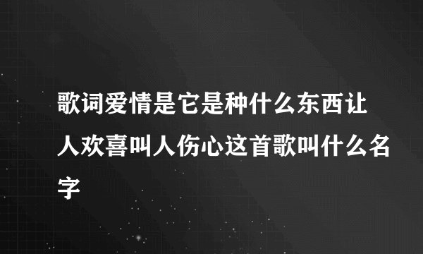 歌词爱情是它是种什么东西让人欢喜叫人伤心这首歌叫什么名字