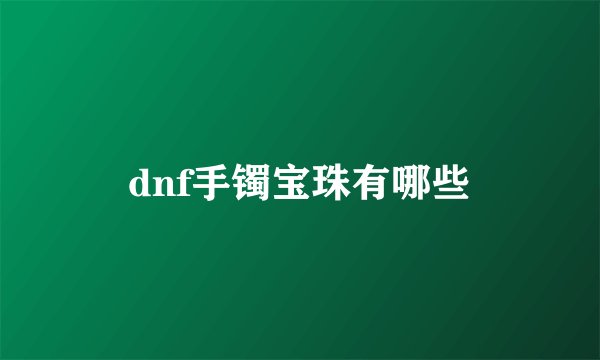 dnf手镯宝珠有哪些