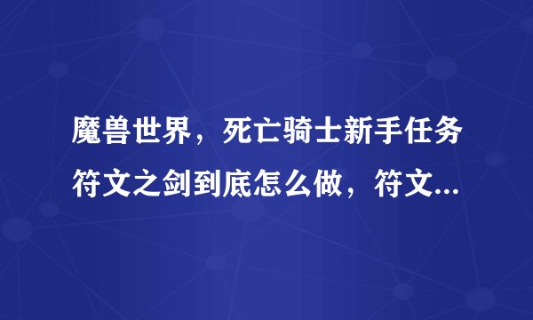 魔兽世界，死亡骑士新手任务符文之剑到底怎么做，符文熔炉在哪里，为什么我没有铸剑的技能