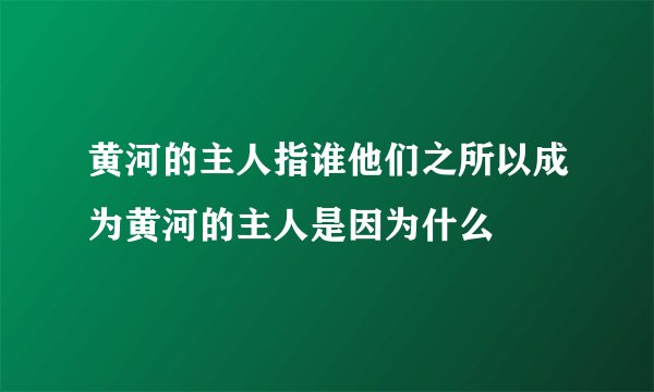 黄河的主人指谁他们之所以成为黄河的主人是因为什么