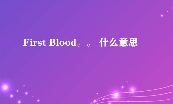 First Blood。。 什么意思