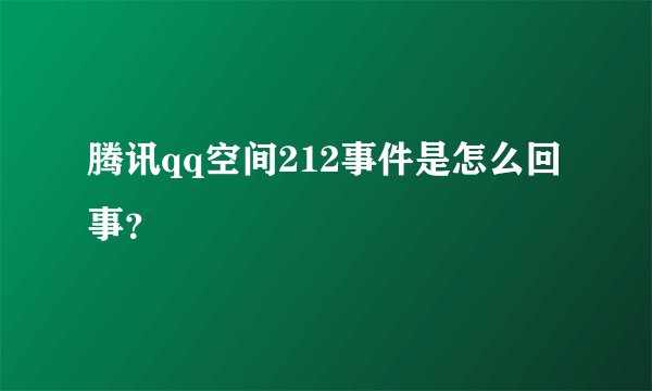 腾讯qq空间212事件是怎么回事？