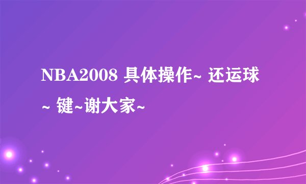 NBA2008 具体操作~ 还运球~ 键~谢大家~