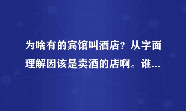 为啥有的宾馆叫酒店？从字面理解因该是卖酒的店啊。谁知道来历啊？