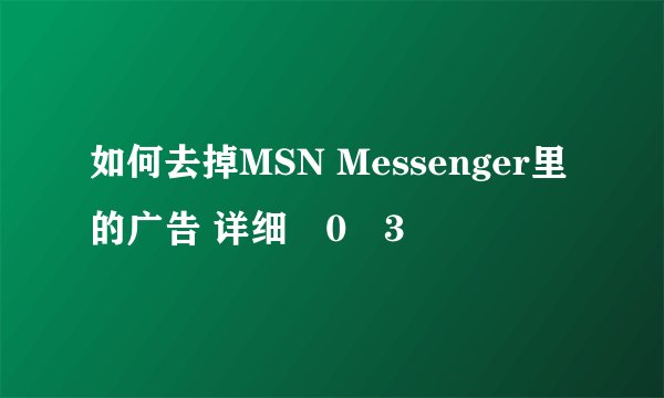 如何去掉MSN Messenger里的广告 详细�0�3