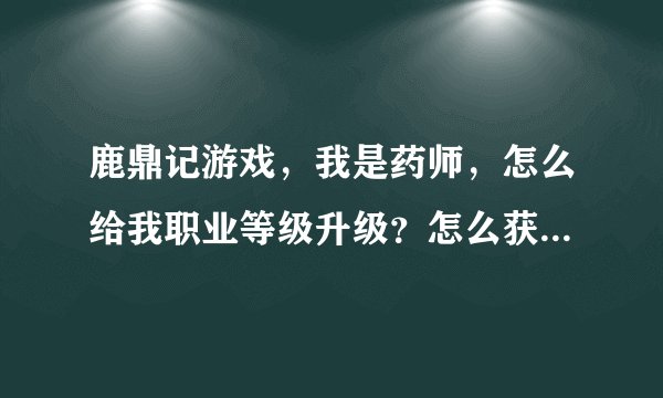 鹿鼎记游戏，我是药师，怎么给我职业等级升级？怎么获得职业经验？