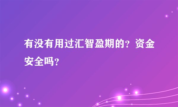 有没有用过汇智盈期的？资金安全吗？