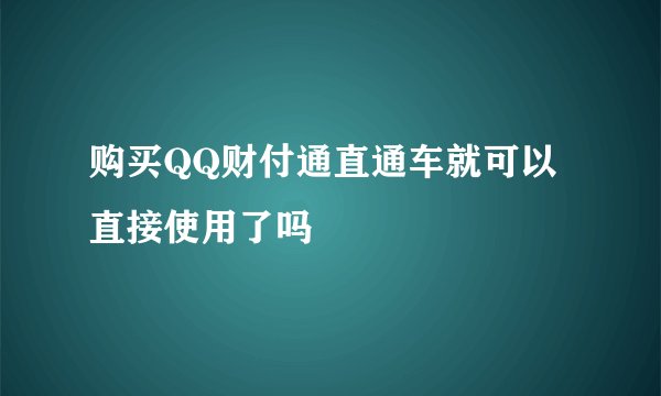 购买QQ财付通直通车就可以直接使用了吗