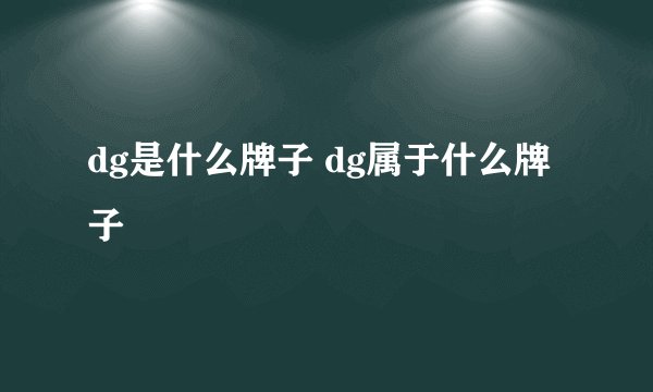 dg是什么牌子 dg属于什么牌子