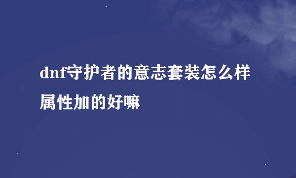 dnf守护者的意志套装怎么样 属性加的好嘛