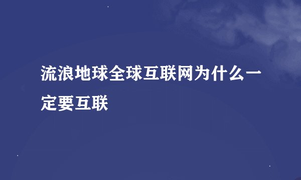 流浪地球全球互联网为什么一定要互联