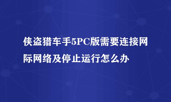 侠盗猎车手5PC版需要连接网际网络及停止运行怎么办