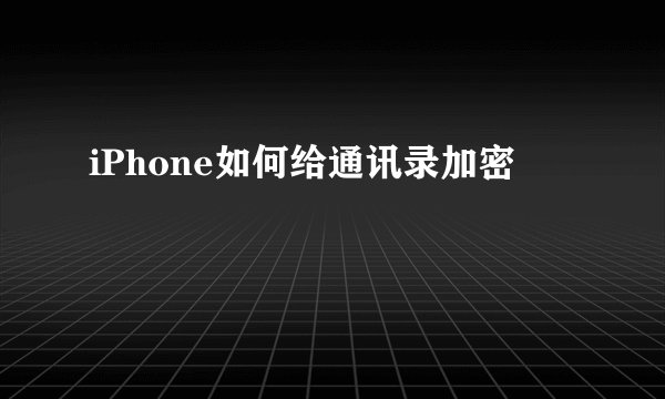 iPhone如何给通讯录加密